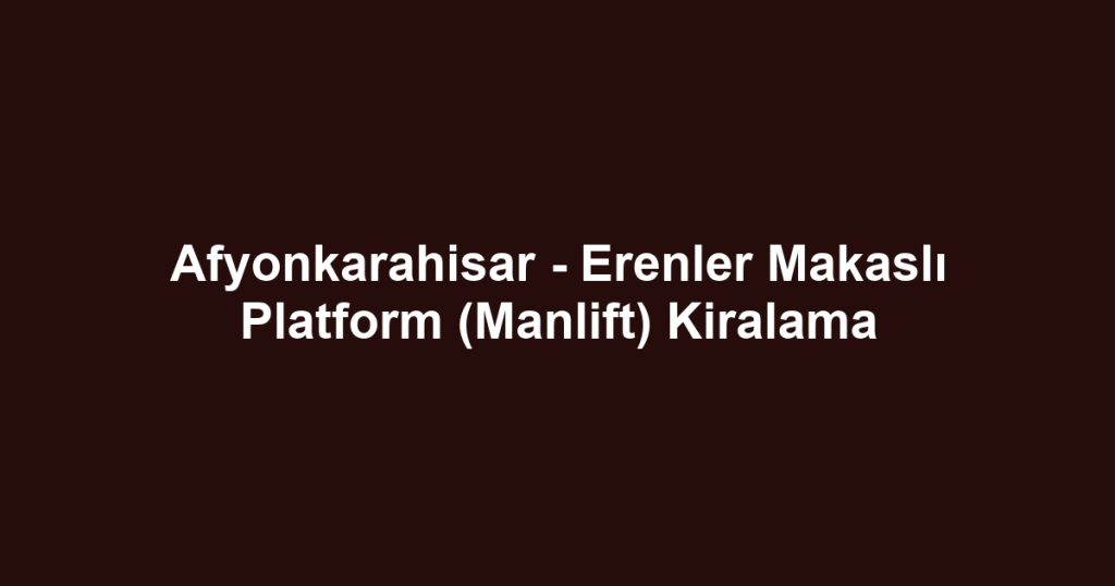 Afyonkarahisar - Erenler Makaslı Platform (Manlift) Kiralama