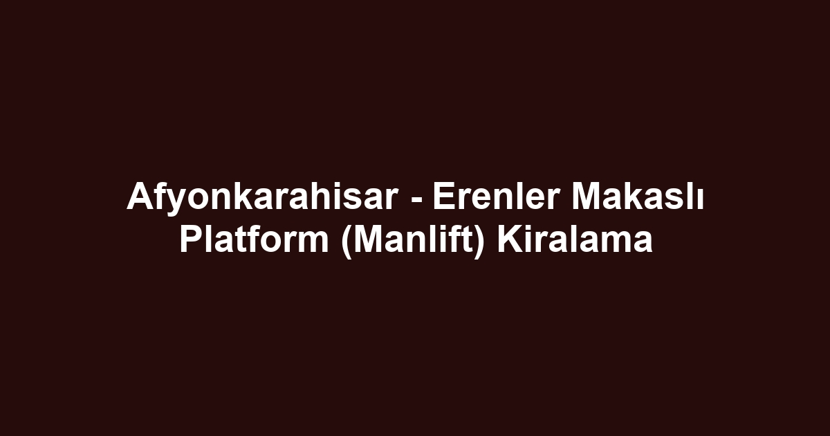 Afyonkarahisar - Erenler Makaslı Platform (Manlift) Kiralama