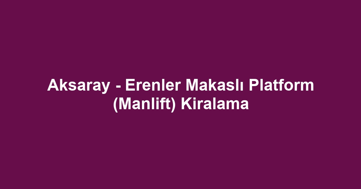 Aksaray - Erenler Makaslı Platform (Manlift) Kiralama