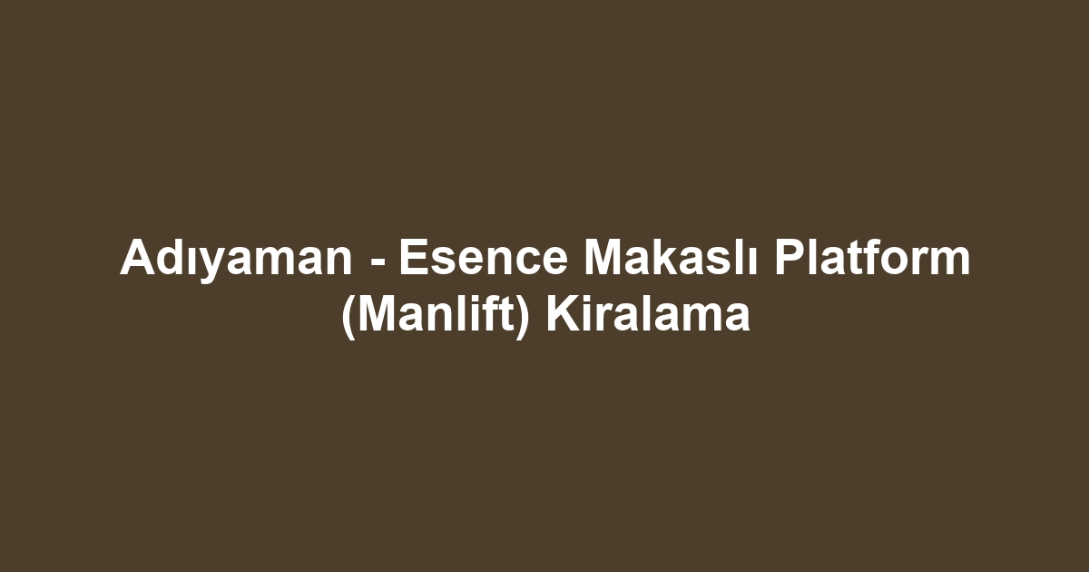 Adıyaman - Esence Makaslı Platform (Manlift) Kiralama