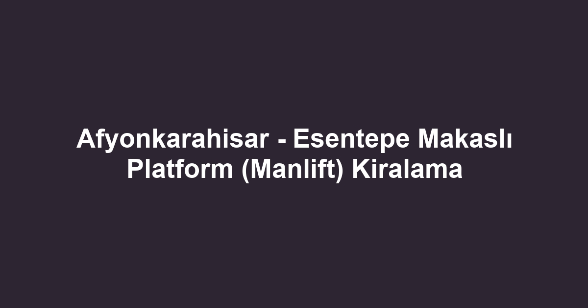 Afyonkarahisar - Esentepe Makaslı Platform (Manlift) Kiralama