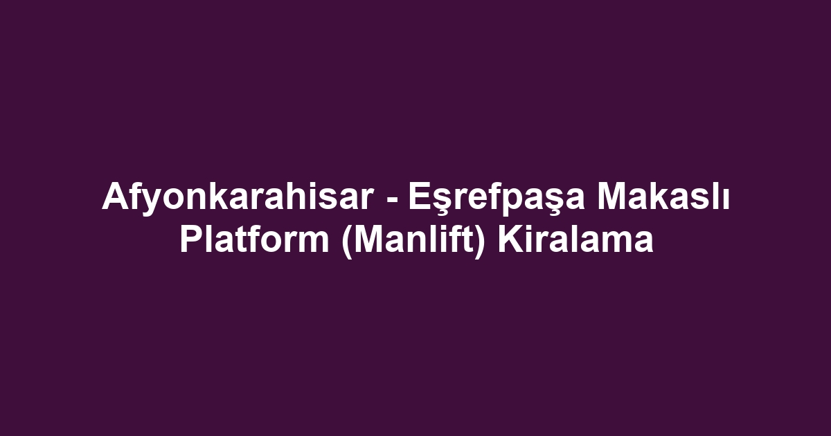 Afyonkarahisar - Eşrefpaşa Makaslı Platform (Manlift) Kiralama