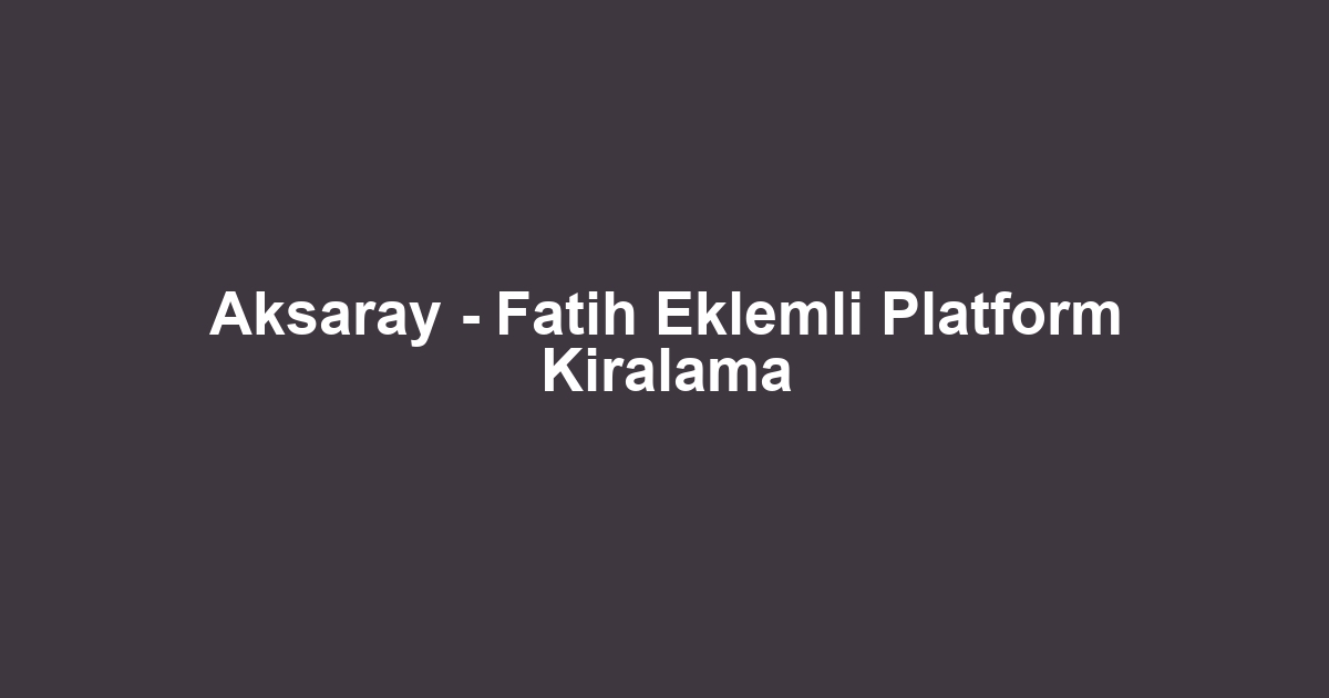 Aksaray - Fatih Eklemli Platform Kiralama