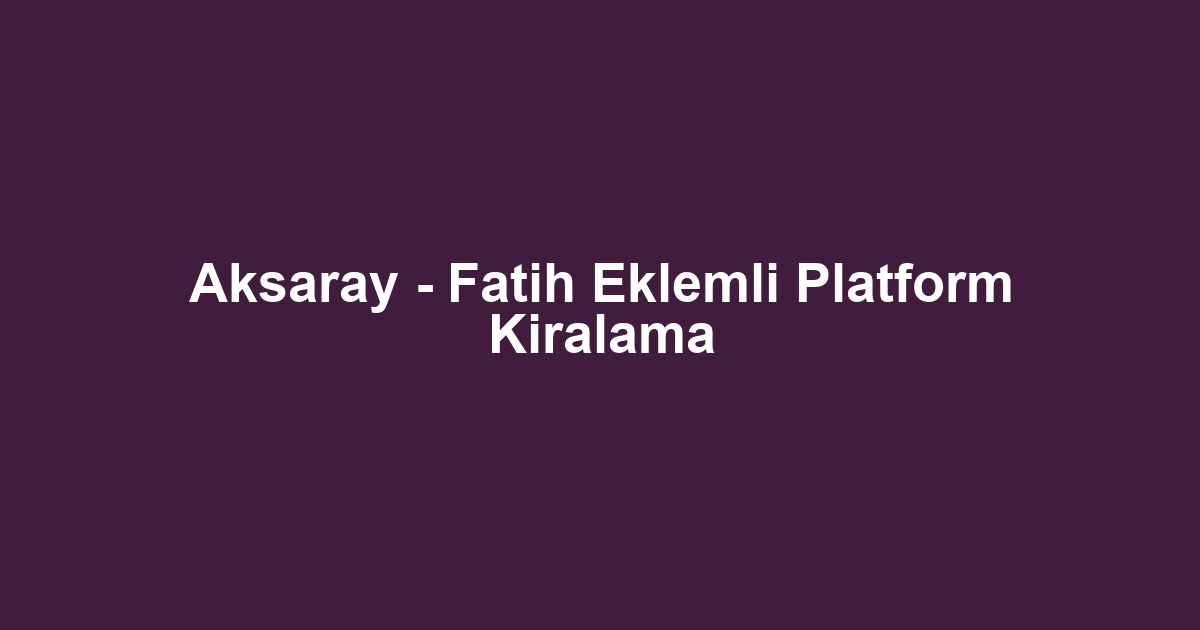 Aksaray - Fatih Eklemli Platform Kiralama
