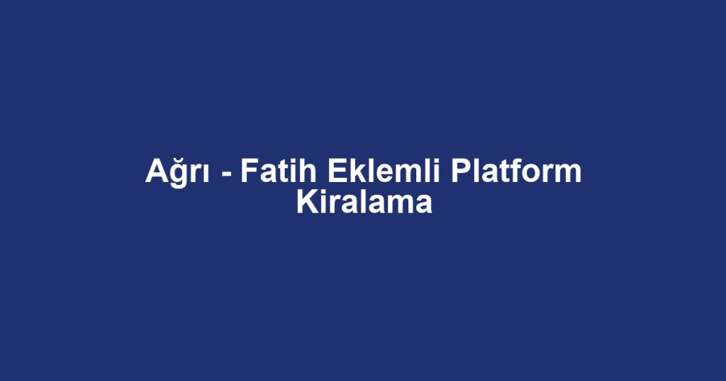 Ağrı - Fatih Eklemli Platform Kiralama