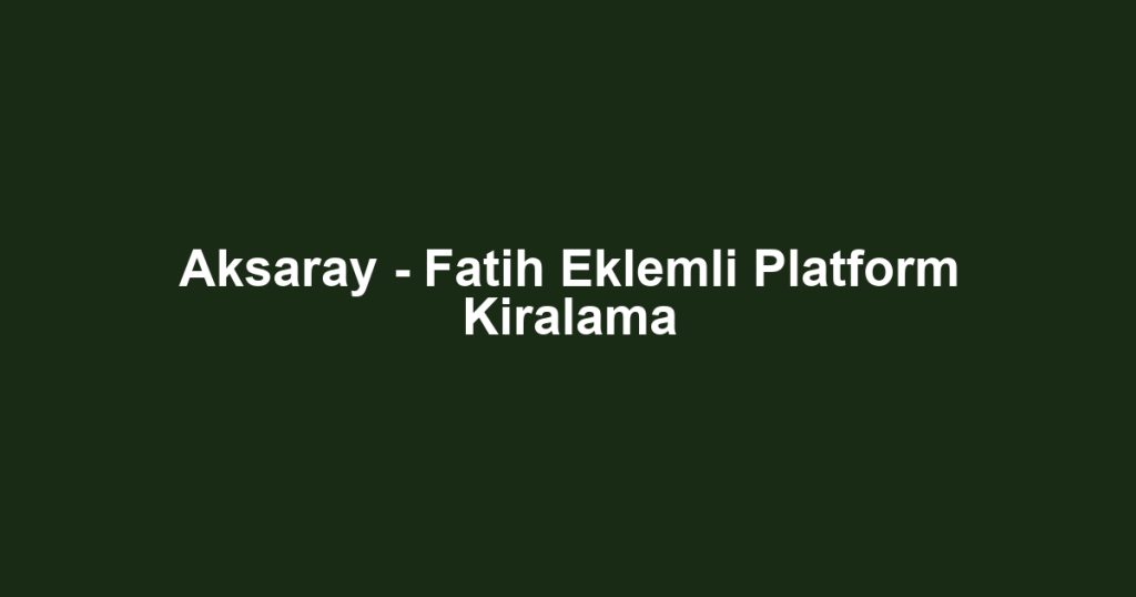 Aksaray - Fatih Eklemli Platform Kiralama