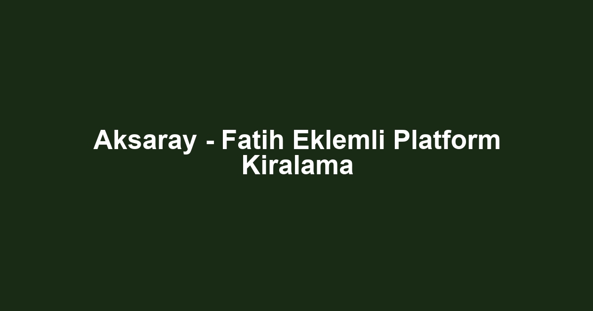 Aksaray - Fatih Eklemli Platform Kiralama