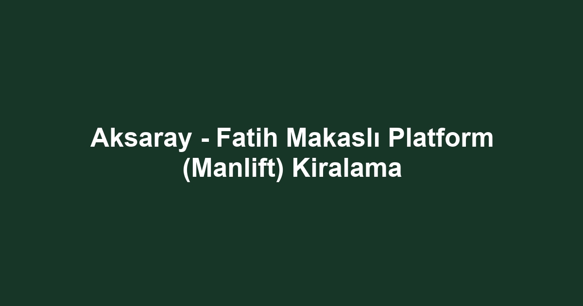 Aksaray - Fatih Makaslı Platform (Manlift) Kiralama