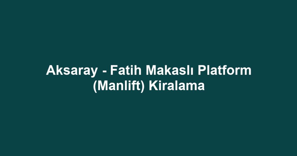 Aksaray - Fatih Makaslı Platform (Manlift) Kiralama