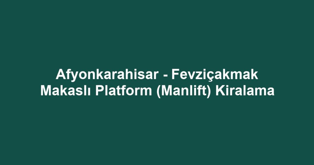 Afyonkarahisar - Fevziçakmak Makaslı Platform (Manlift) Kiralama