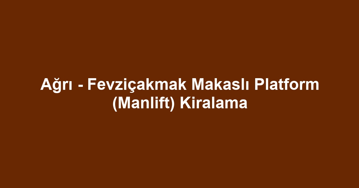 Ağrı - Fevziçakmak Makaslı Platform (Manlift) Kiralama