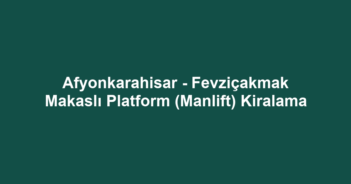 Afyonkarahisar - Fevziçakmak Makaslı Platform (Manlift) Kiralama