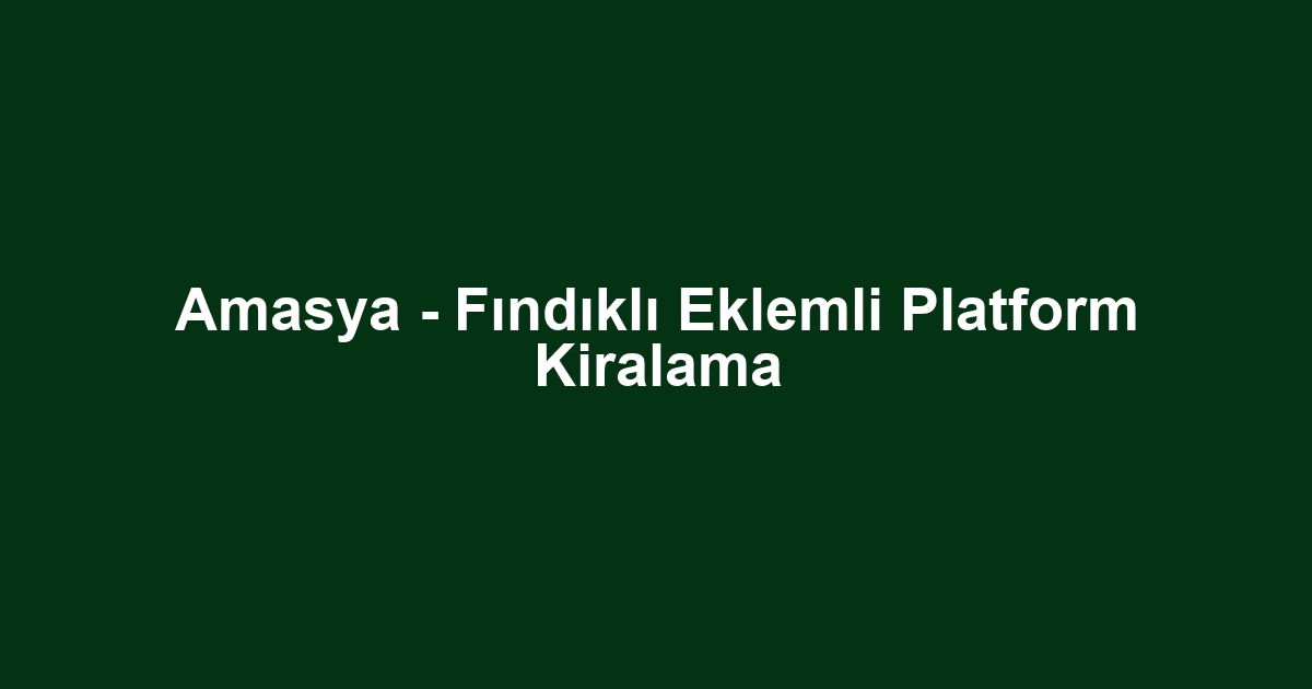 Amasya - Fındıklı Eklemli Platform Kiralama