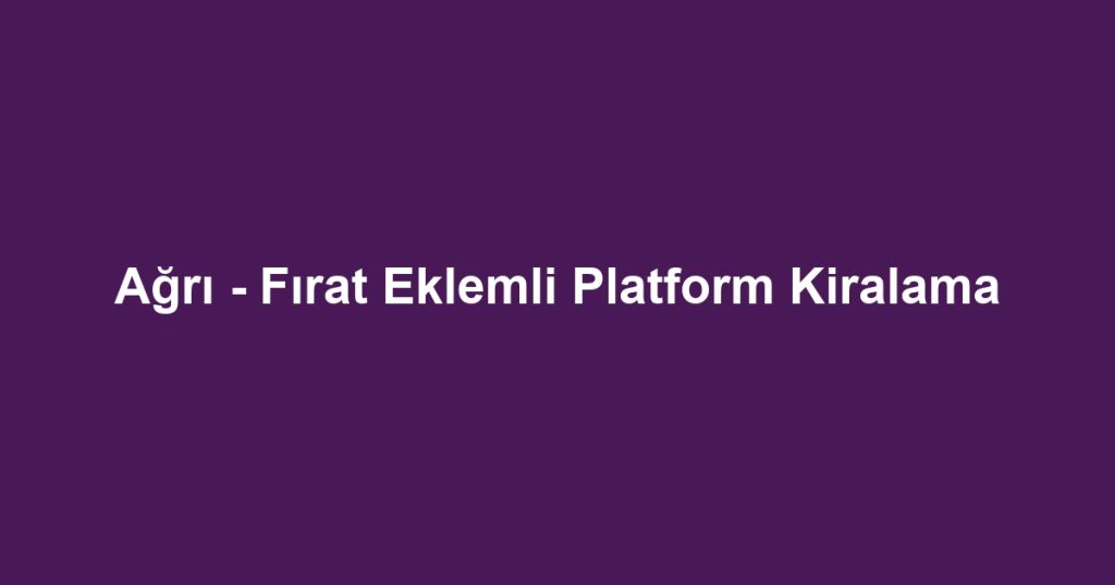 Ağrı - Fırat Eklemli Platform Kiralama