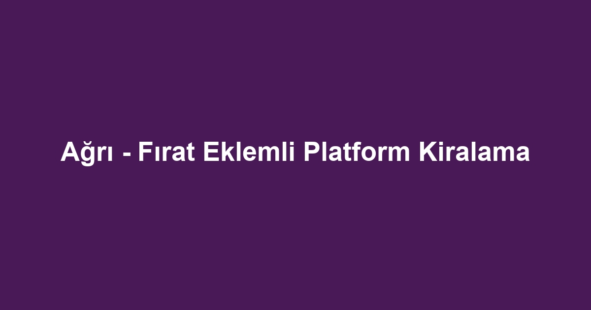 Ağrı - Fırat Eklemli Platform Kiralama