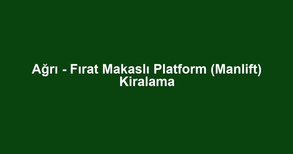 Ağrı - Fırat Makaslı Platform (Manlift) Kiralama