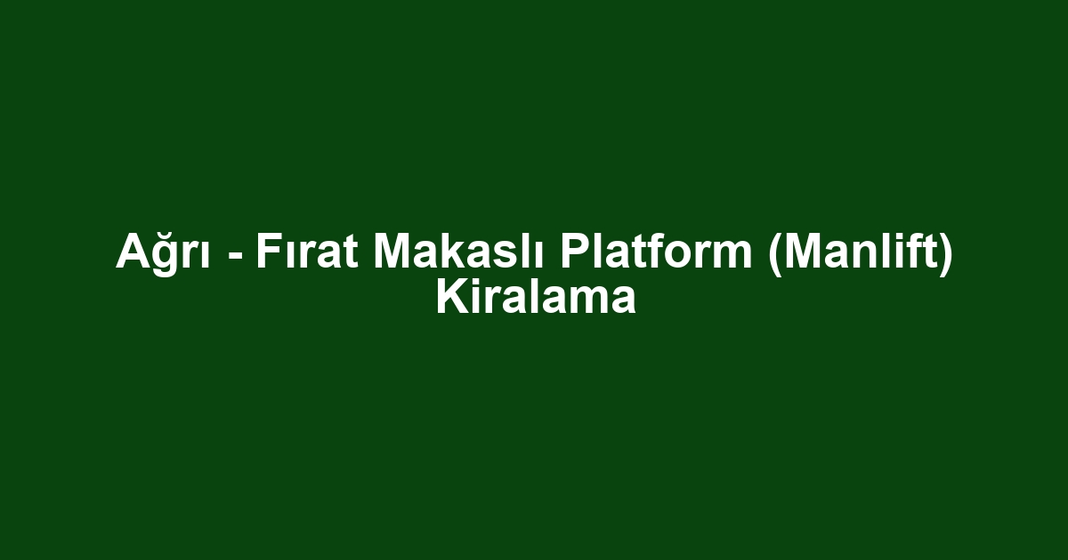 Ağrı - Fırat Makaslı Platform (Manlift) Kiralama