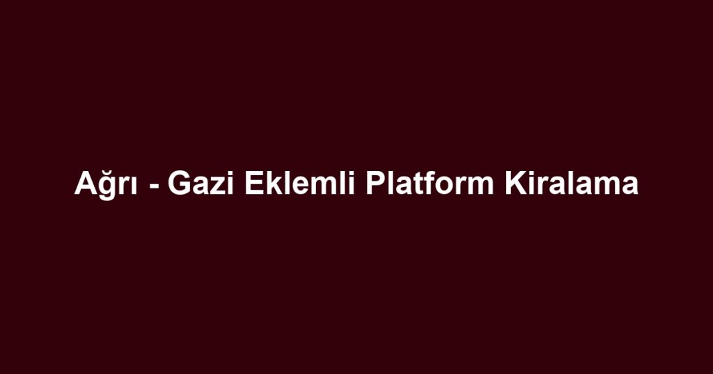 Ağrı - Gazi Eklemli Platform Kiralama