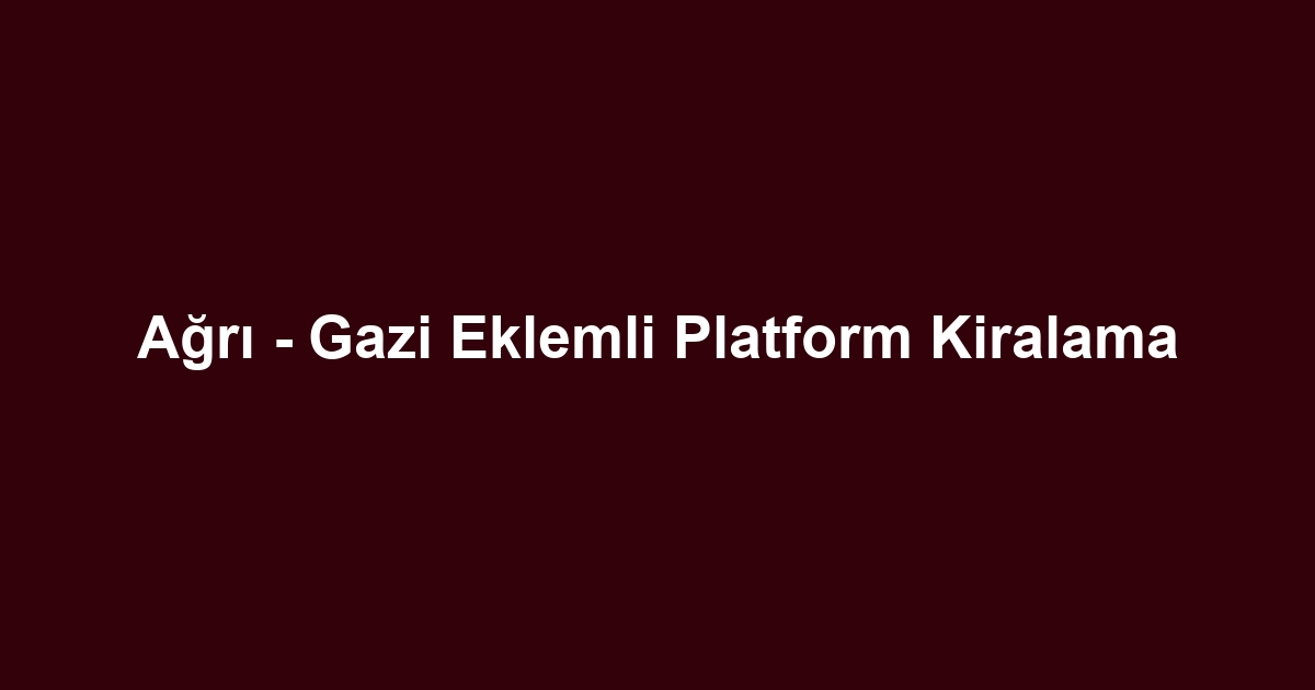 Ağrı - Gazi Eklemli Platform Kiralama