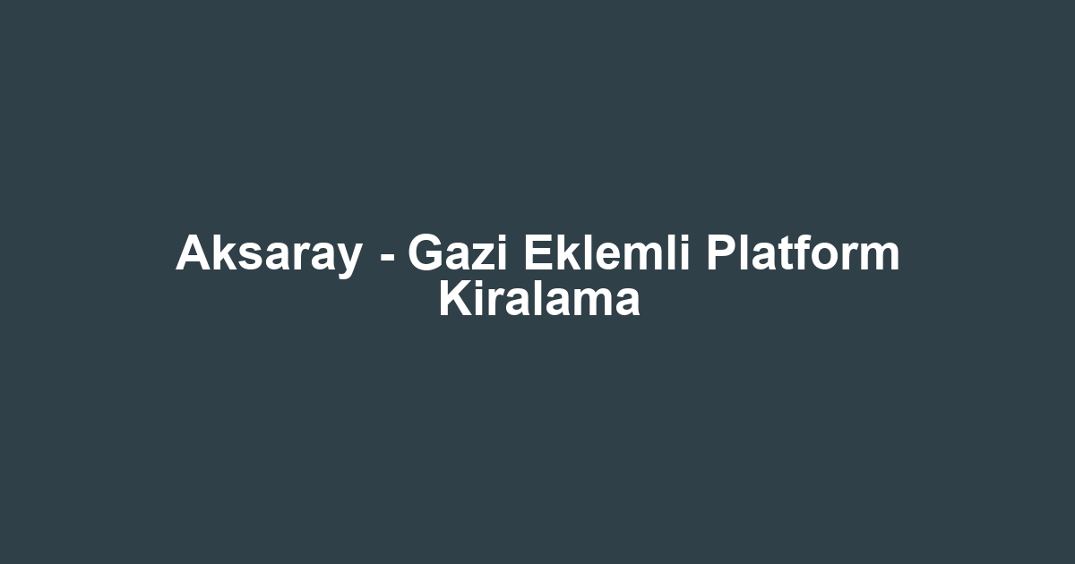 Aksaray - Gazi Eklemli Platform Kiralama