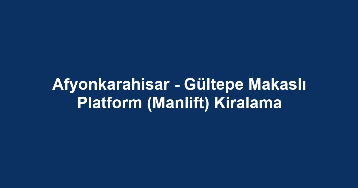 Afyonkarahisar - Gültepe Makaslı Platform (Manlift) Kiralama
