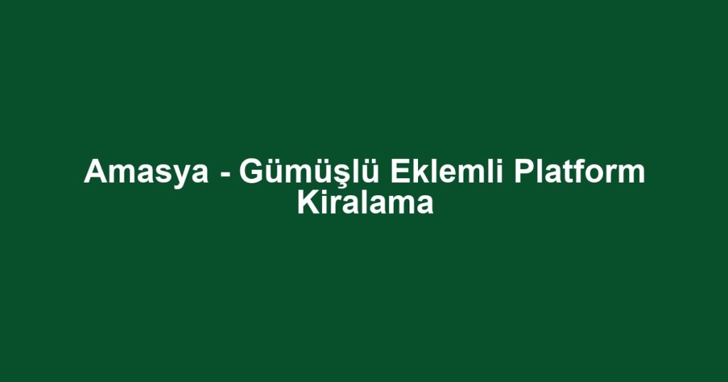 Amasya - Gümüşlü Eklemli Platform Kiralama