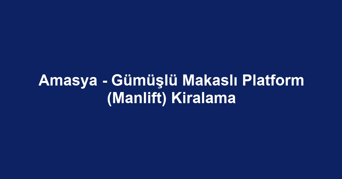 Amasya - Gümüşlü Makaslı Platform (Manlift) Kiralama