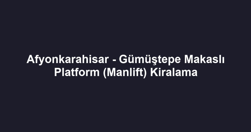 Afyonkarahisar - Gümüştepe Makaslı Platform (Manlift) Kiralama