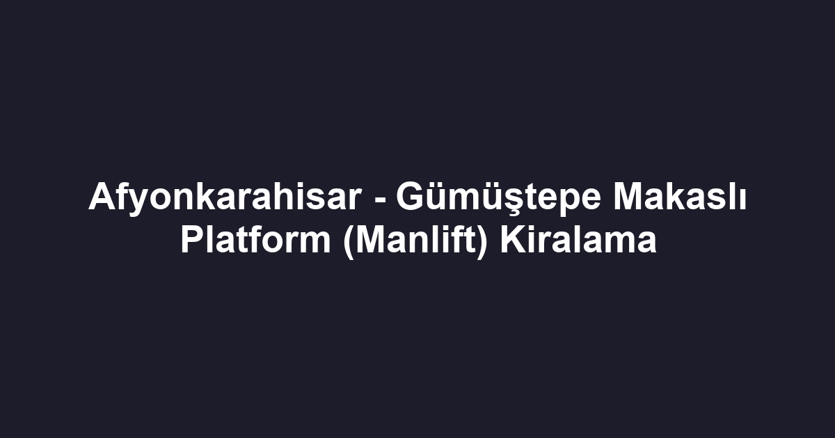 Afyonkarahisar - Gümüştepe Makaslı Platform (Manlift) Kiralama