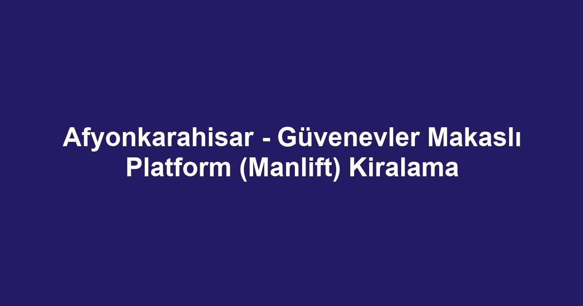 Afyonkarahisar - Güvenevler Makaslı Platform (Manlift) Kiralama
