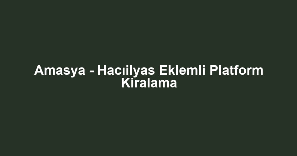 Amasya - Hacıilyas Eklemli Platform Kiralama