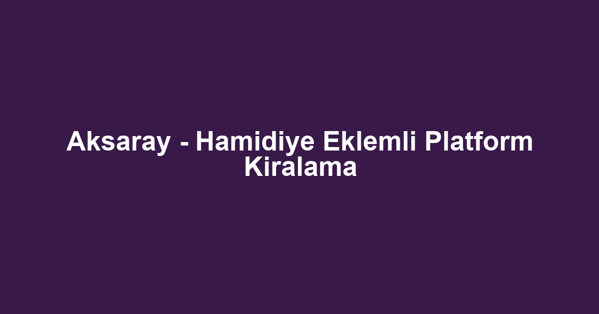 Aksaray - Hamidiye Eklemli Platform Kiralama