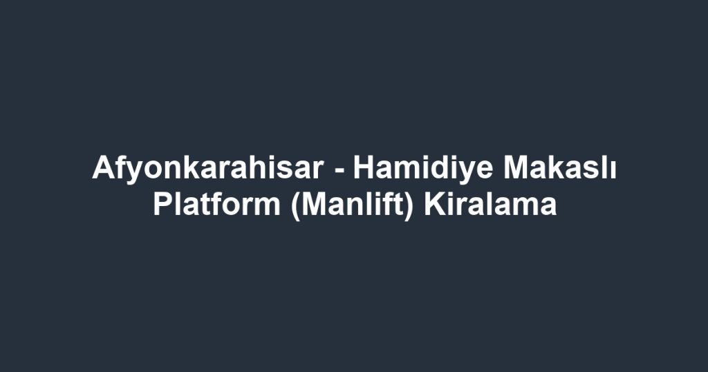 Afyonkarahisar - Hamidiye Makaslı Platform (Manlift) Kiralama