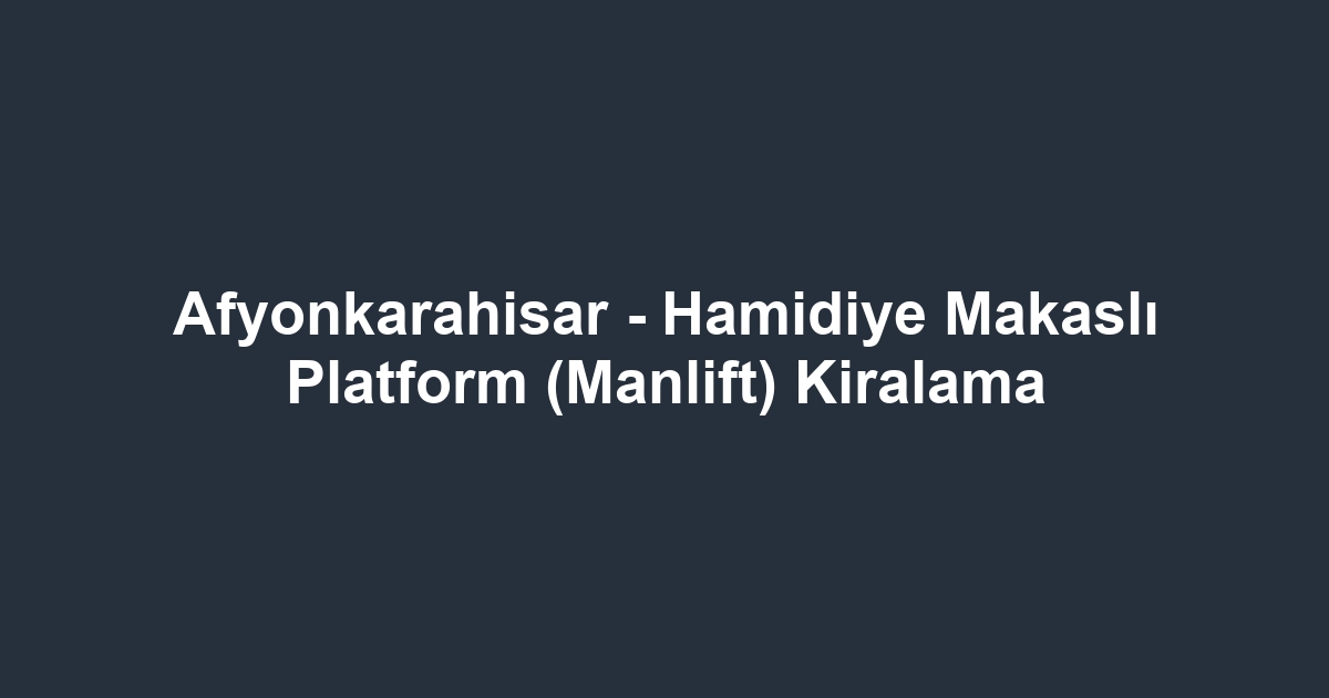 Afyonkarahisar - Hamidiye Makaslı Platform (Manlift) Kiralama