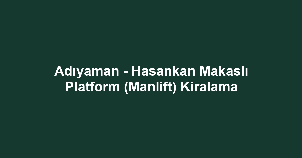 Adıyaman - Hasankan Makaslı Platform (Manlift) Kiralama