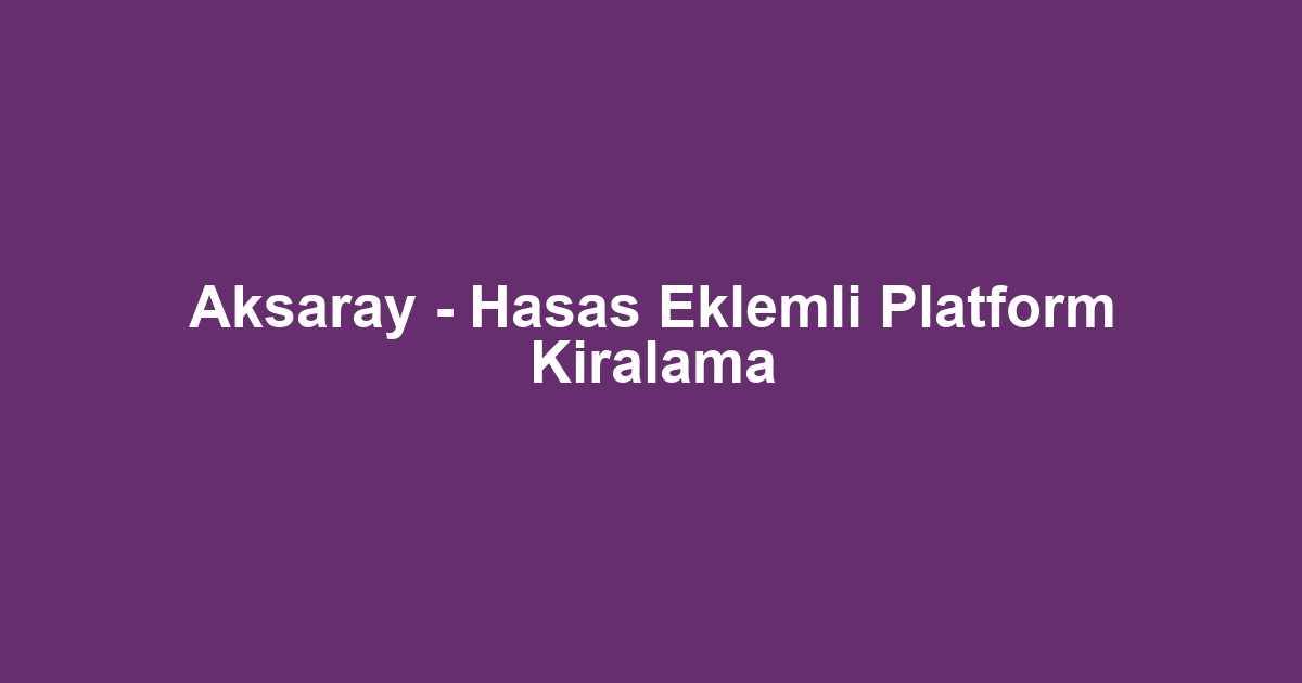 Aksaray - Hasas Eklemli Platform Kiralama