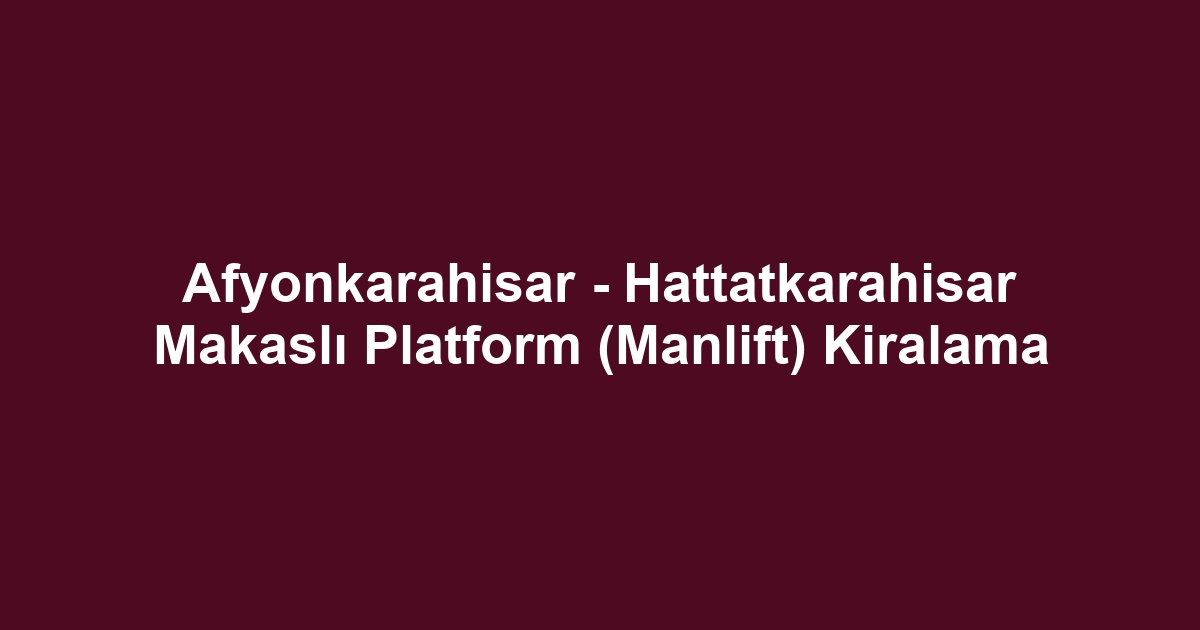 Afyonkarahisar - Hattatkarahisar Makaslı Platform (Manlift) Kiralama
