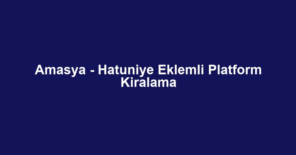Amasya - Hatuniye Eklemli Platform Kiralama