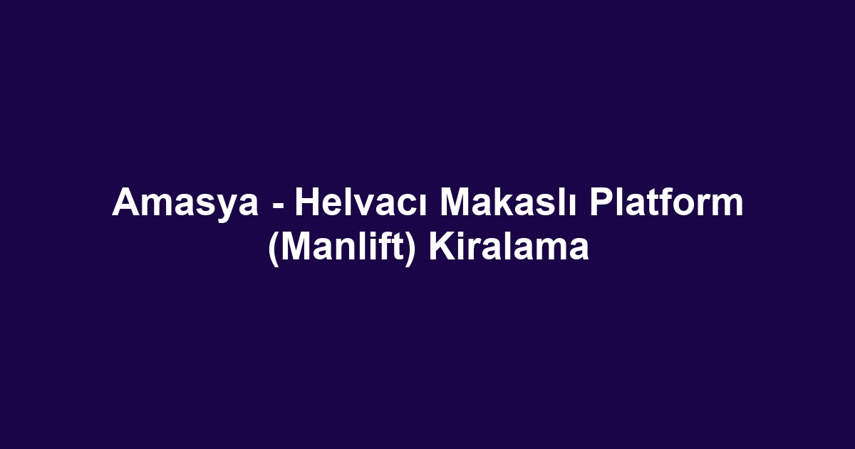 Amasya - Helvacı Makaslı Platform (Manlift) Kiralama