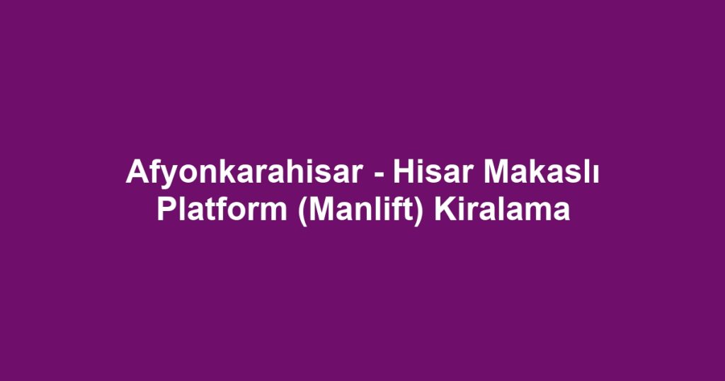 Afyonkarahisar - Hisar Makaslı Platform (Manlift) Kiralama