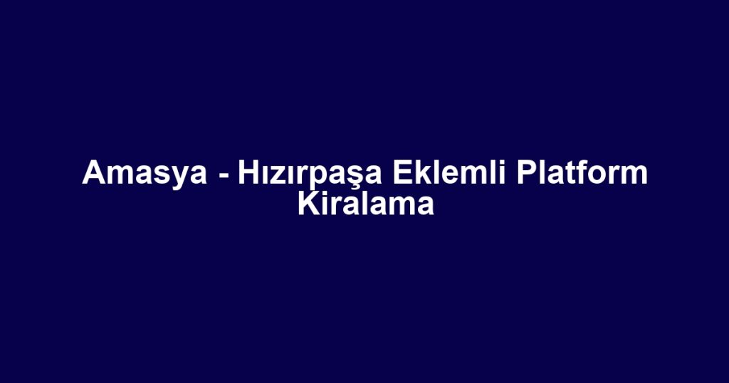 Amasya - Hızırpaşa Eklemli Platform Kiralama