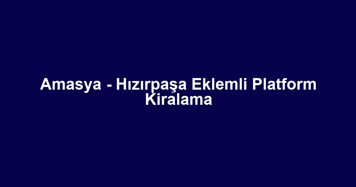Amasya - Hızırpaşa Eklemli Platform Kiralama