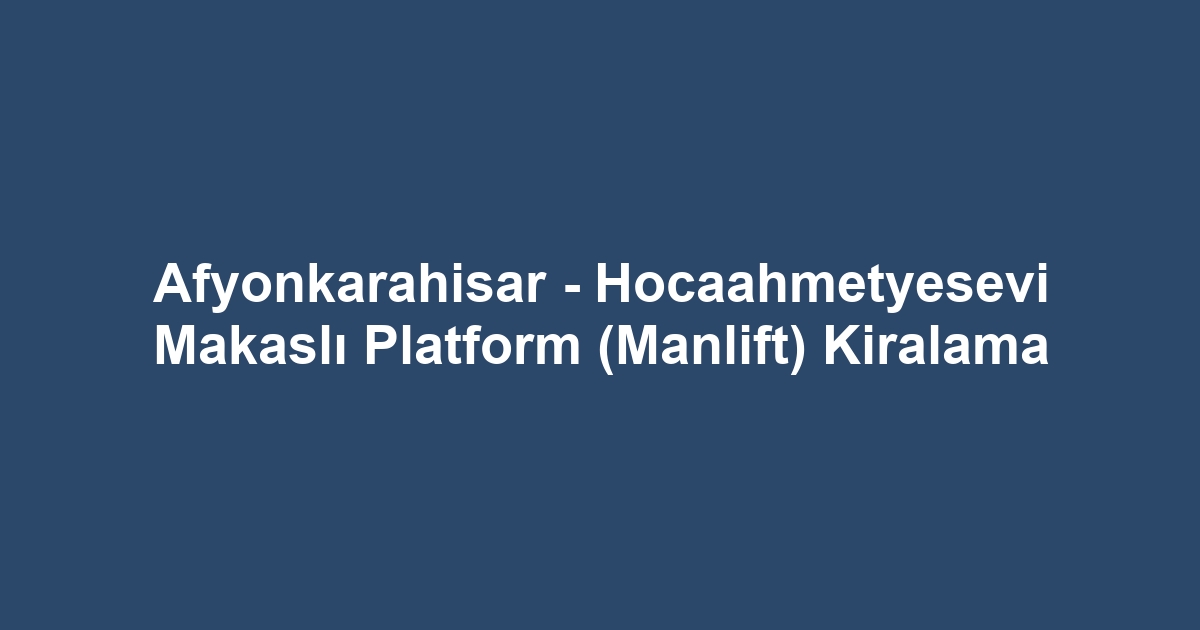 Afyonkarahisar - Hocaahmetyesevi Makaslı Platform (Manlift) Kiralama