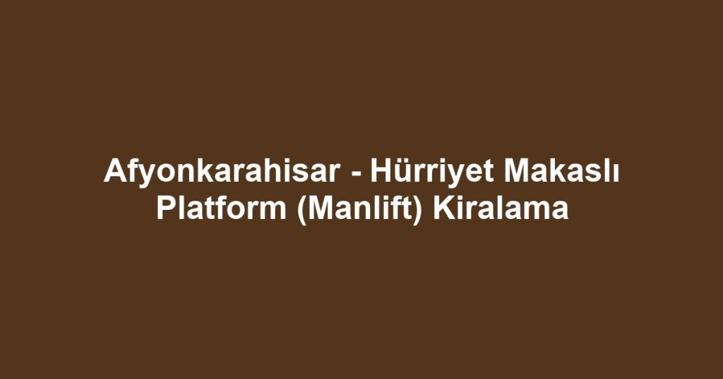 Afyonkarahisar - Hürriyet Makaslı Platform (Manlift) Kiralama