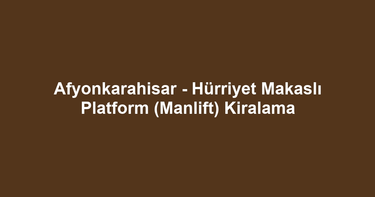 Afyonkarahisar - Hürriyet Makaslı Platform (Manlift) Kiralama
