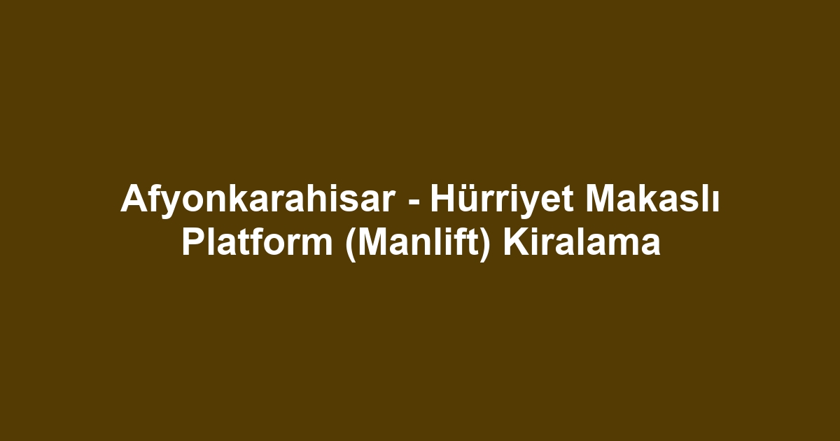 Afyonkarahisar - Hürriyet Makaslı Platform (Manlift) Kiralama