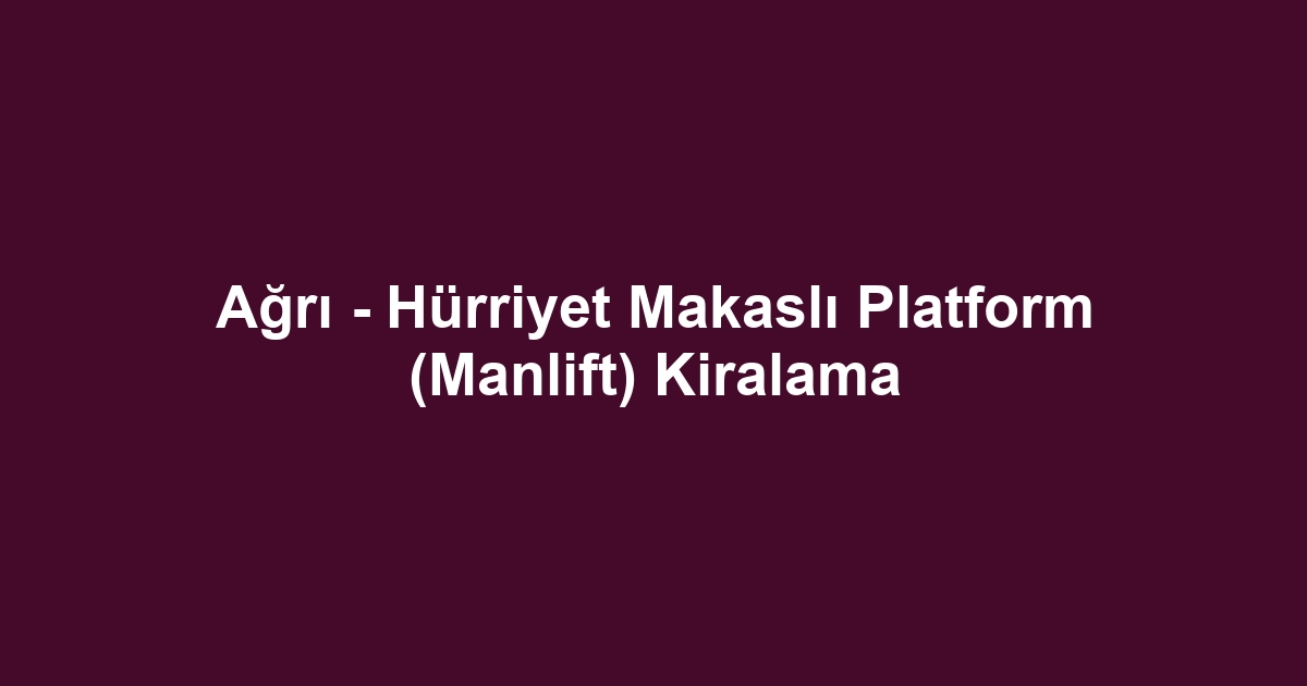 Ağrı - Hürriyet Makaslı Platform (Manlift) Kiralama