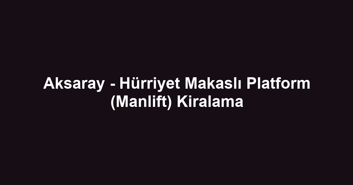 Aksaray - Hürriyet Makaslı Platform (Manlift) Kiralama