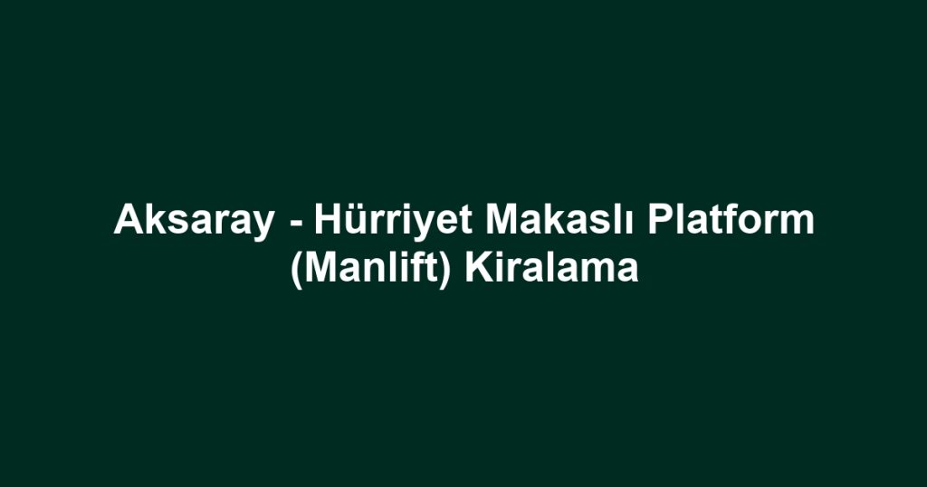 Aksaray - Hürriyet Makaslı Platform (Manlift) Kiralama