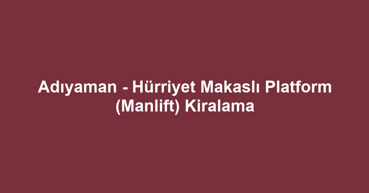 Adıyaman - Hürriyet Makaslı Platform (Manlift) Kiralama